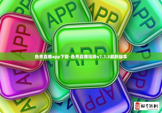 色秀直播app下载-色秀直播现场v7.7.3最新版本